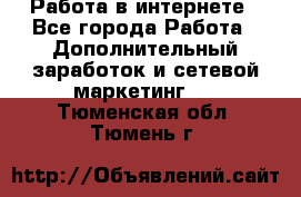   Работа в интернете - Все города Работа » Дополнительный заработок и сетевой маркетинг   . Тюменская обл.,Тюмень г.